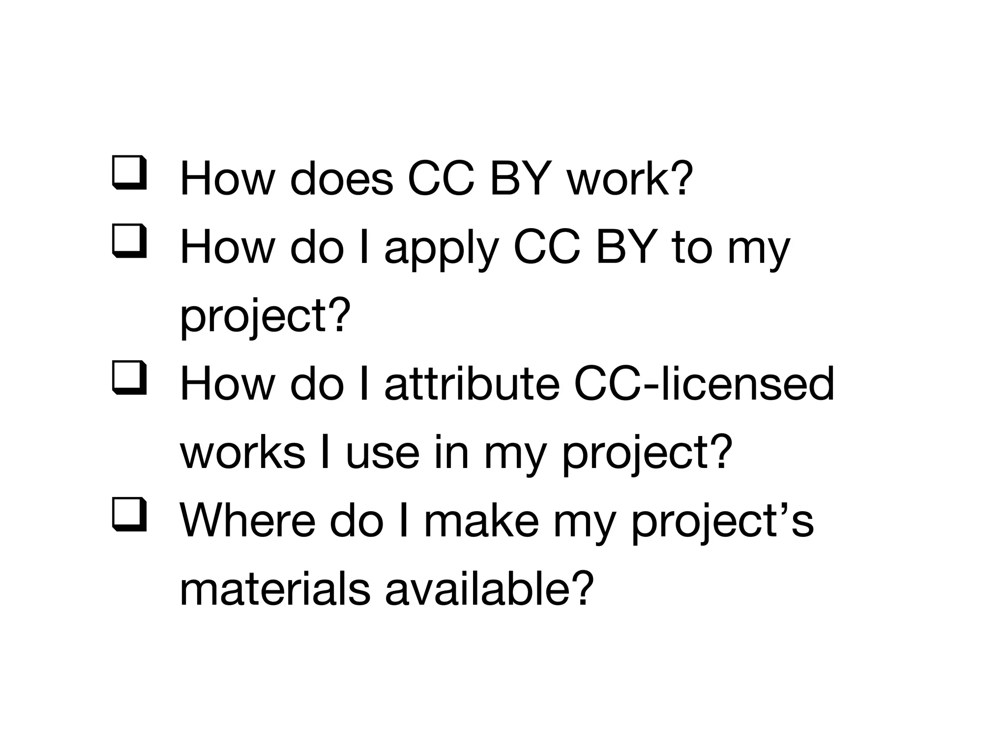  How does CC BY work?
 How do I apply CC BY to my
project?
 How do I attribute CC-licensed
works I use in my project?
 Where do I make my project’s
materials available?
 