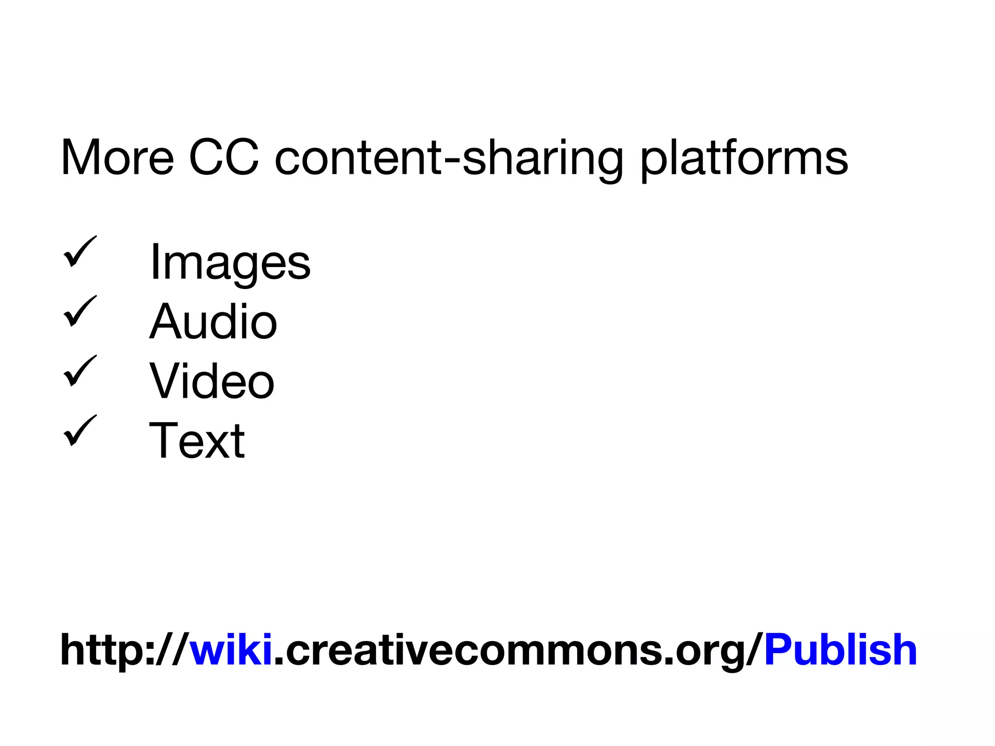  Images
 Audio
 Video
 Text
More CC content-sharing platforms
http://wiki.creativecommons.org/Publish
 