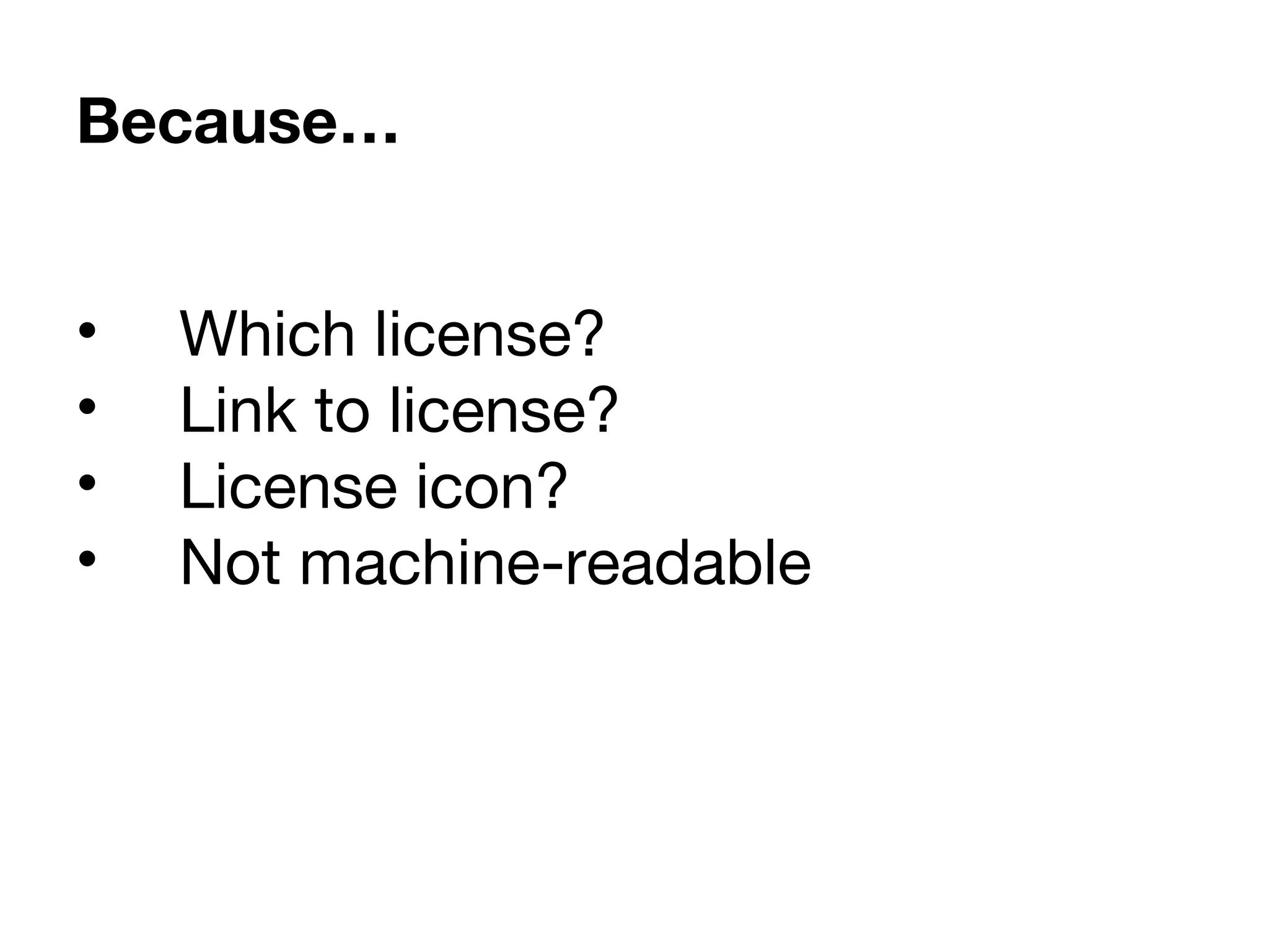 • Which license?
• Link to license?
• License icon?
• Not machine-readable
Because…
 