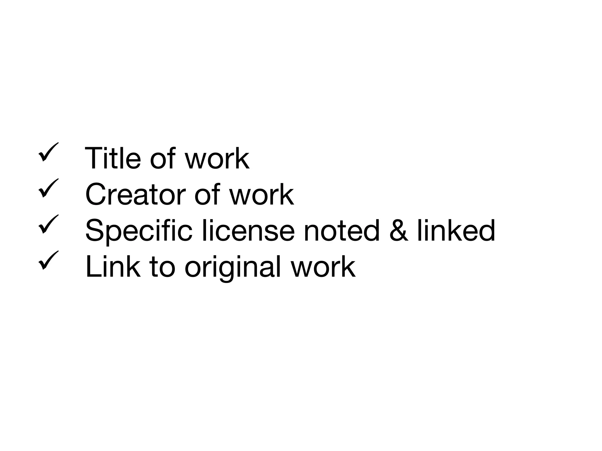  Title of work
 Creator of work
 Specific license noted & linked
 Link to original work
 