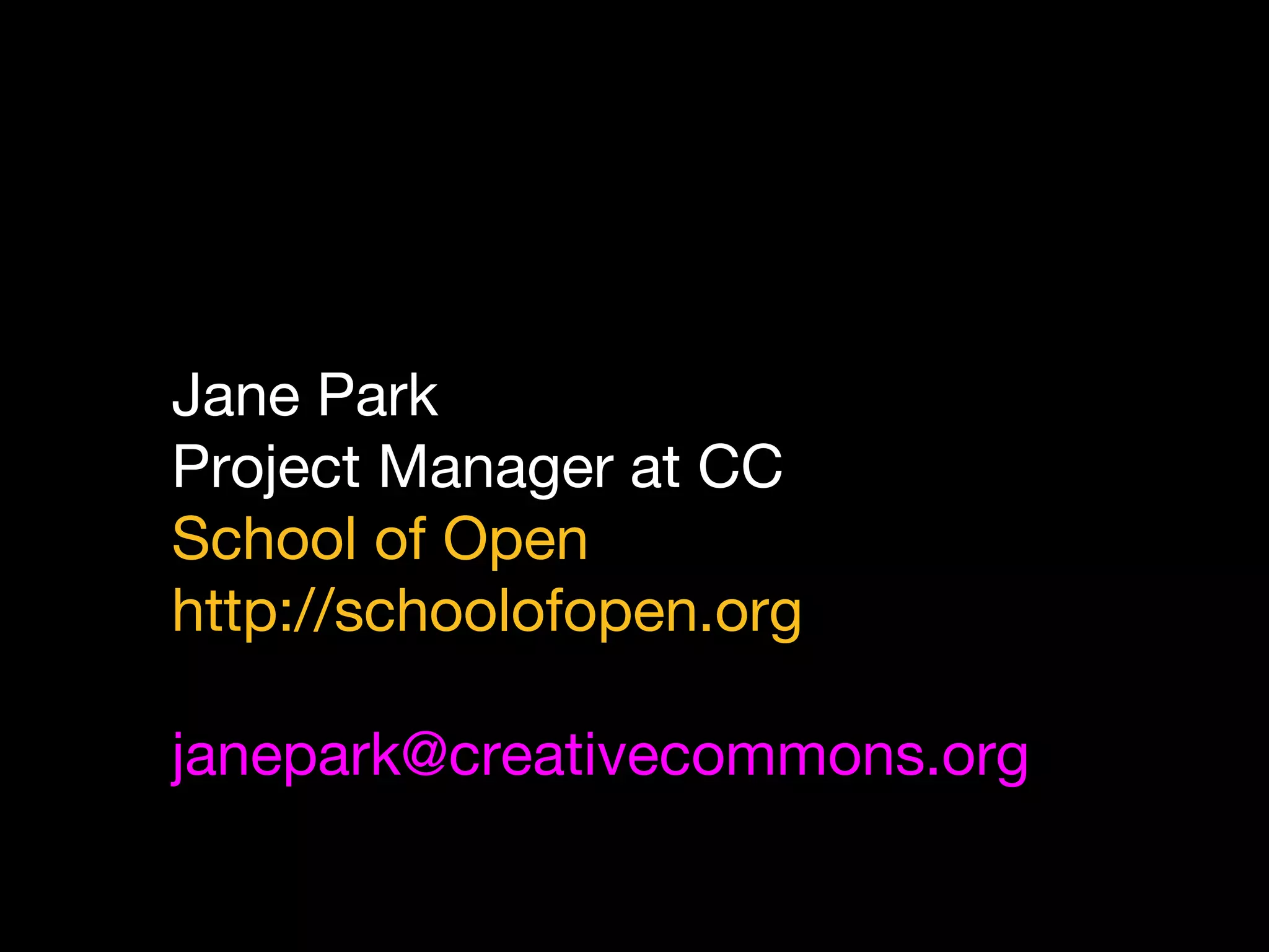 Jane Park
Project Manager at CC
School of Open
http://schoolofopen.org
janepark@creativecommons.org
 