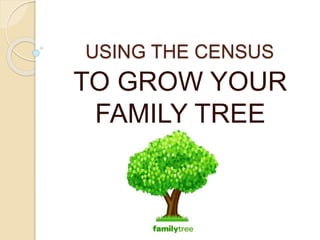 USING THE CENSUS
TO GROW YOUR
FAMILY TREE
 