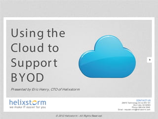 Using the
Cloud to
Suppor t
B YOD
Pr esented by Er ic Henr y, CTO of Helixstor m

                                                                                                 CONTACT US
                                                                               29975 Technology Dr ive STE 101
                                                                                              M ur r ieta, CA 92563
                                                                                             Phone: 888.434.3549
                                                                           Em ail: r equest.info@helixstor m .com


                              © 2012 Helixstor m - All Rights Reser ved.
 
