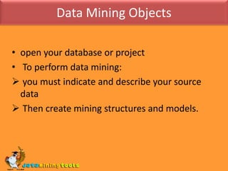 Data Mining Objectsopen your database or project To perform data mining: you must indicate and describe your source data