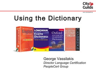 Using the Dictionary George Vassilakis Director Language Certification PeopleCert Group www.cityandguilds.gr 
