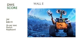 WALL E
JW
8/8/19
As per text
Pencil:
Keyboard
DWS
SCORE
 