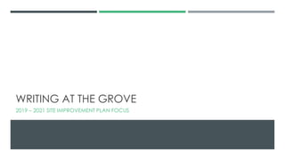 WRITING AT THE GROVE
2019 – 2021 SITE IMPROVEMENT PLAN FOCUS
 