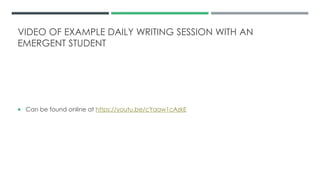 VIDEO OF EXAMPLE DAILY WRITING SESSION WITH AN
EMERGENT STUDENT
 Can be found online at https://youtu.be/cYaaw1cAzkE
 