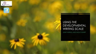 USING THE
DEVELOPMENTAL
WRITING SCALE
JANE FARRALL AND MOLLY SHARP
 