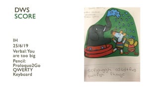 IH
25/6/19
Verbal:You
are too big
Pencil:
Proloquo2Go
QWERTY
Keyboard
DWS
SCORE
 