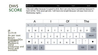 JB
31/7/19
As per text
Pencil:
Proloquo2Go
QWERTY
Keyboard,
word
prediction and
word wall
available.
DWS
SCORE
 