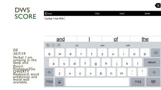 DE
30/7/19
Verbal: I am
jumping in the
deep end
Pencil:
Proloquo2Go
QWERTY
Keyboard, word
prediction and
word wall
available.
DWS
SCORE
 