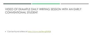VIDEO OF EXAMPLE DAILY WRITING SESSION WITH AN EARLY
CONVENTIONAL STUDENT
 Can be found online at https://youtu.be/llwvzjFxNdk
 