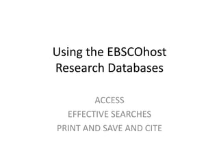 Using the EBSCOhost
Research Databases

        ACCESS
  EFFECTIVE SEARCHES
PRINT AND SAVE AND CITE
 