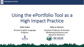 Using the ePortfolio Tool as a
High Impact Practice
Katie Subra
Director English Language
Program
Kelly La Venture
Assistant Professor & Director
Marketing Assistance and
Research Solutions
 