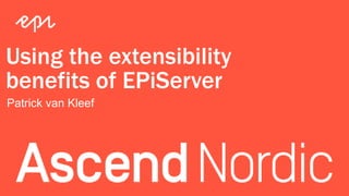 Using the extensibility
benefits of EPiServer
Patrick van Kleef
 