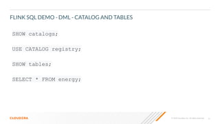 22© 2020 Cloudera, Inc. All rights reserved.
FLINK SQL DEMO - DML - CATALOG AND TABLES
SHOW catalogs;
USE CATALOG registry;
SHOW tables;
SELECT * FROM energy;
 