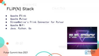 ● Apache Flink
● Apache Pulsar
● StreamNative's Flink Connector for Pulsar
● Apache NiFi
● Java, Python, Go
FLiP(N) Stack
 