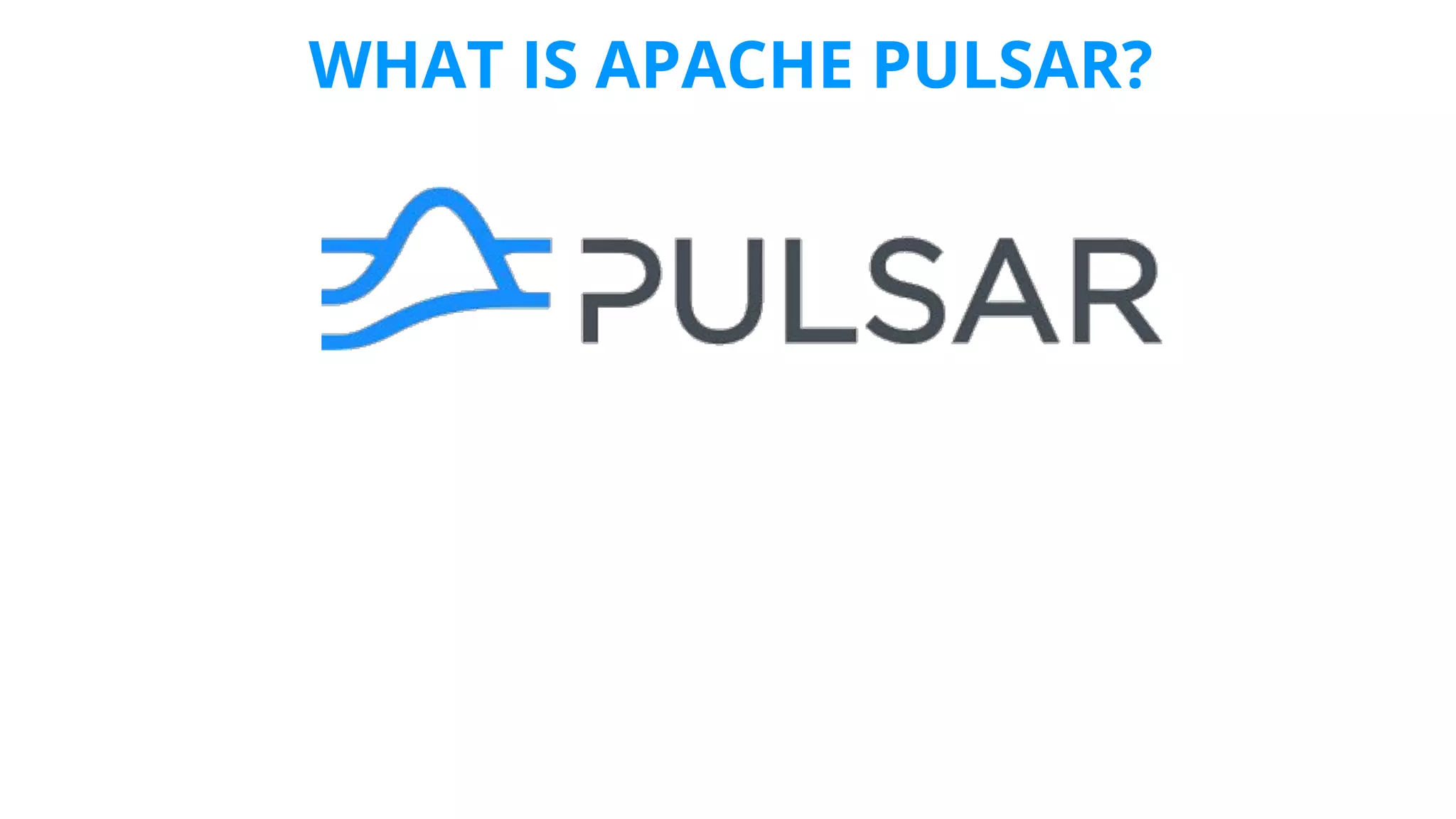 WHAT IS APACHE PULSAR?
 