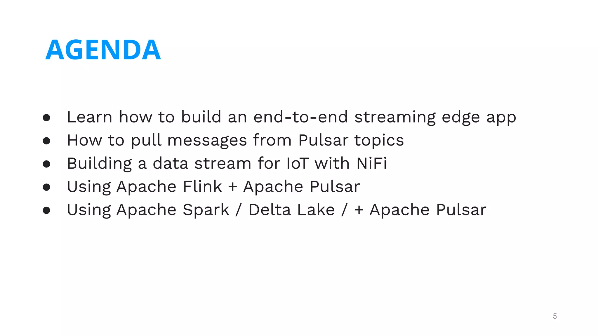 5
● Learn how to build an end-to-end streaming edge app
● How to pull messages from Pulsar topics
● Building a data stream for IoT with NiFi
● Using Apache Flink + Apache Pulsar
● Using Apache Spark / Delta Lake / + Apache Pulsar
AGENDA
 