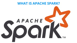 WHAT IS APACHE SPARK?
 