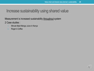 Increase sustainability using shared value
Measurement is increased sustainability throughout system
2 Case studies :
1. M...