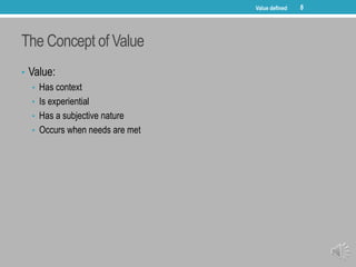 The Concept of Value
• Value:
• Has context
• Is experiential
• Has a subjective nature
• Occurs when needs are met
Value ...