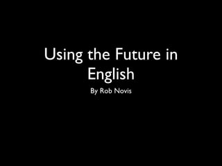Using the Future in
      English
      By Rob Novis
 