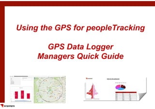 Using the GPS for peopleTracking
GPS Data Logger
Managers Quick Guide
1
Managers Quick Guide
 