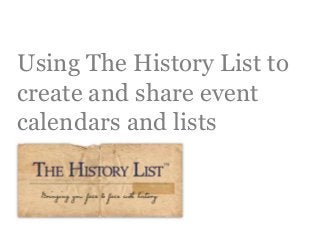 Using The History List to
create and share event
calendars and lists
 