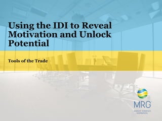 Using the IDI to Reveal
Motivation and Unlock
Potential
Tools of the Trade
 