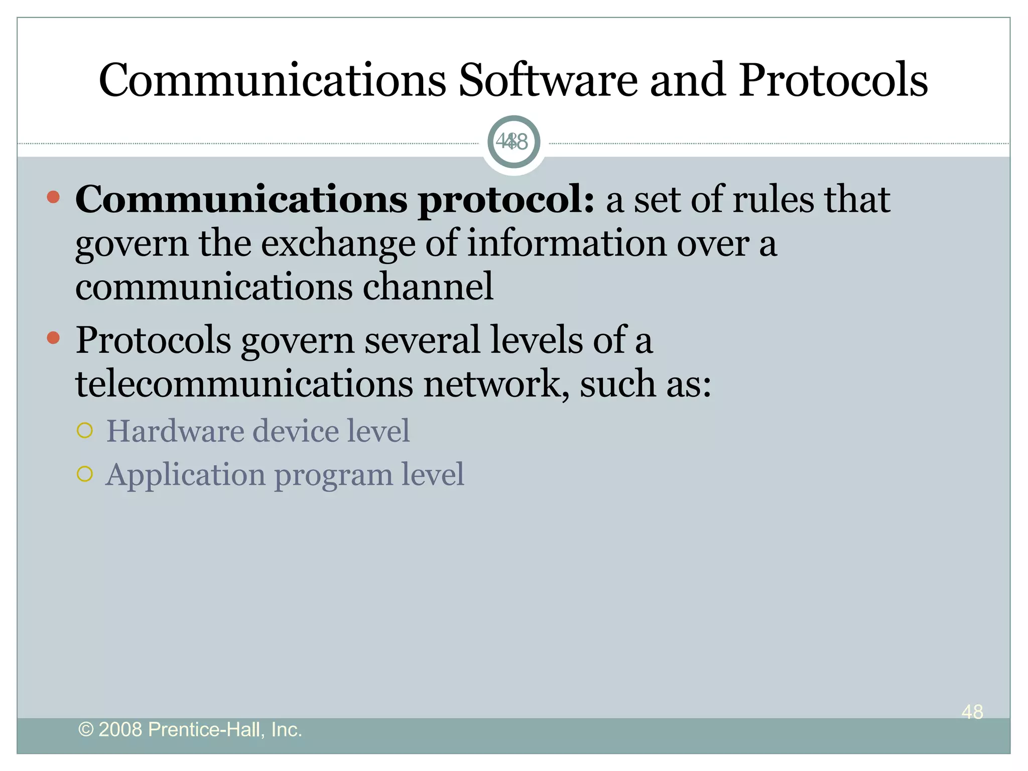 Communications Software and Protocols Communications protocol:  a set of rules that govern the exchange of information over a communications channel Protocols govern several levels of a telecommunications network, such as: Hardware device level Application program level 