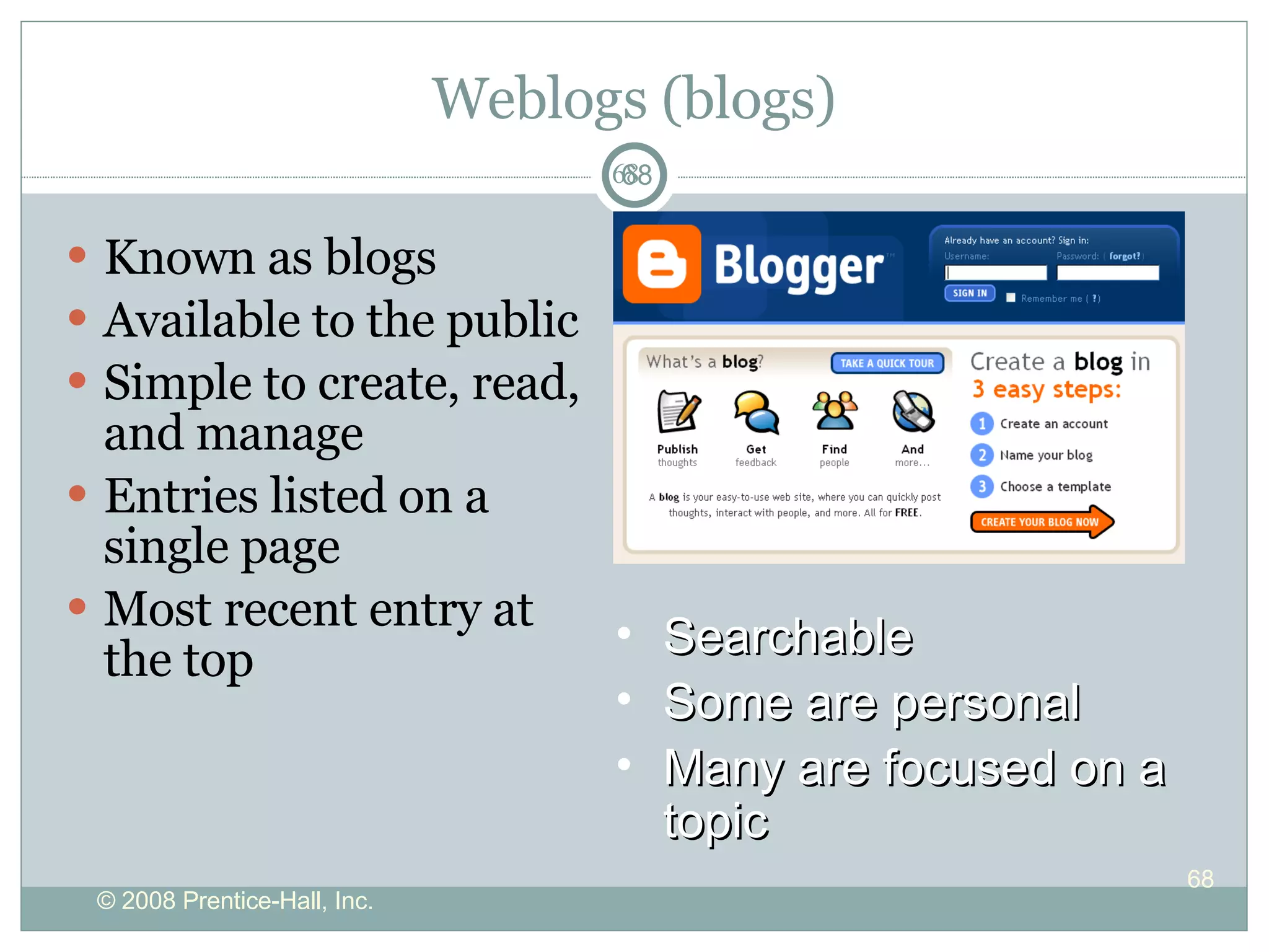 Weblogs (blogs) Known as blogs Available to the public Simple to create, read, and manage Entries listed on a single page Most recent entry at the top Searchable Some are personal Many are focused on a topic 