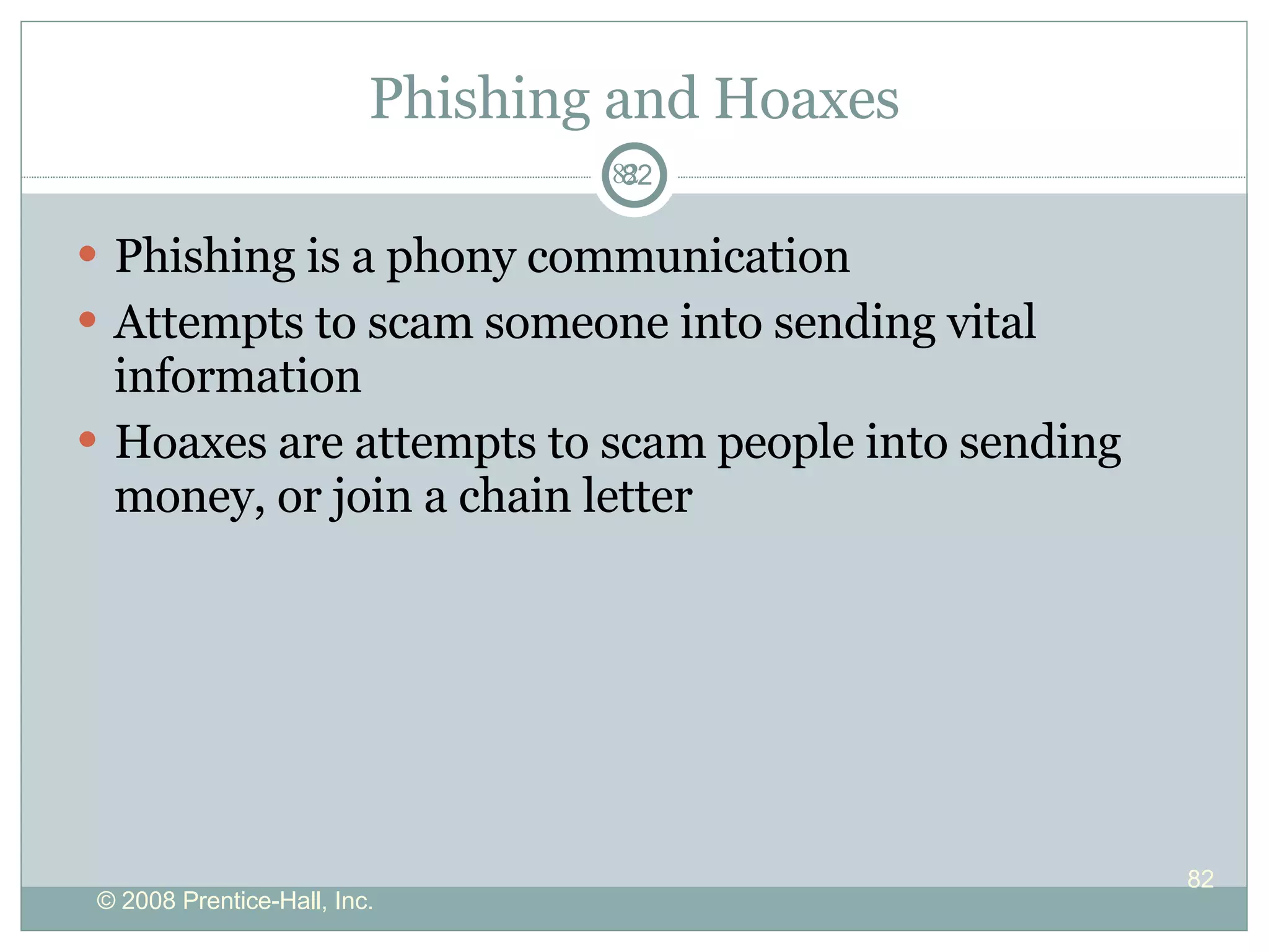 Phishing and Hoaxes Phishing is a phony communication Attempts to scam someone into sending vital information Hoaxes are attempts to scam people into sending money, or join a chain letter 