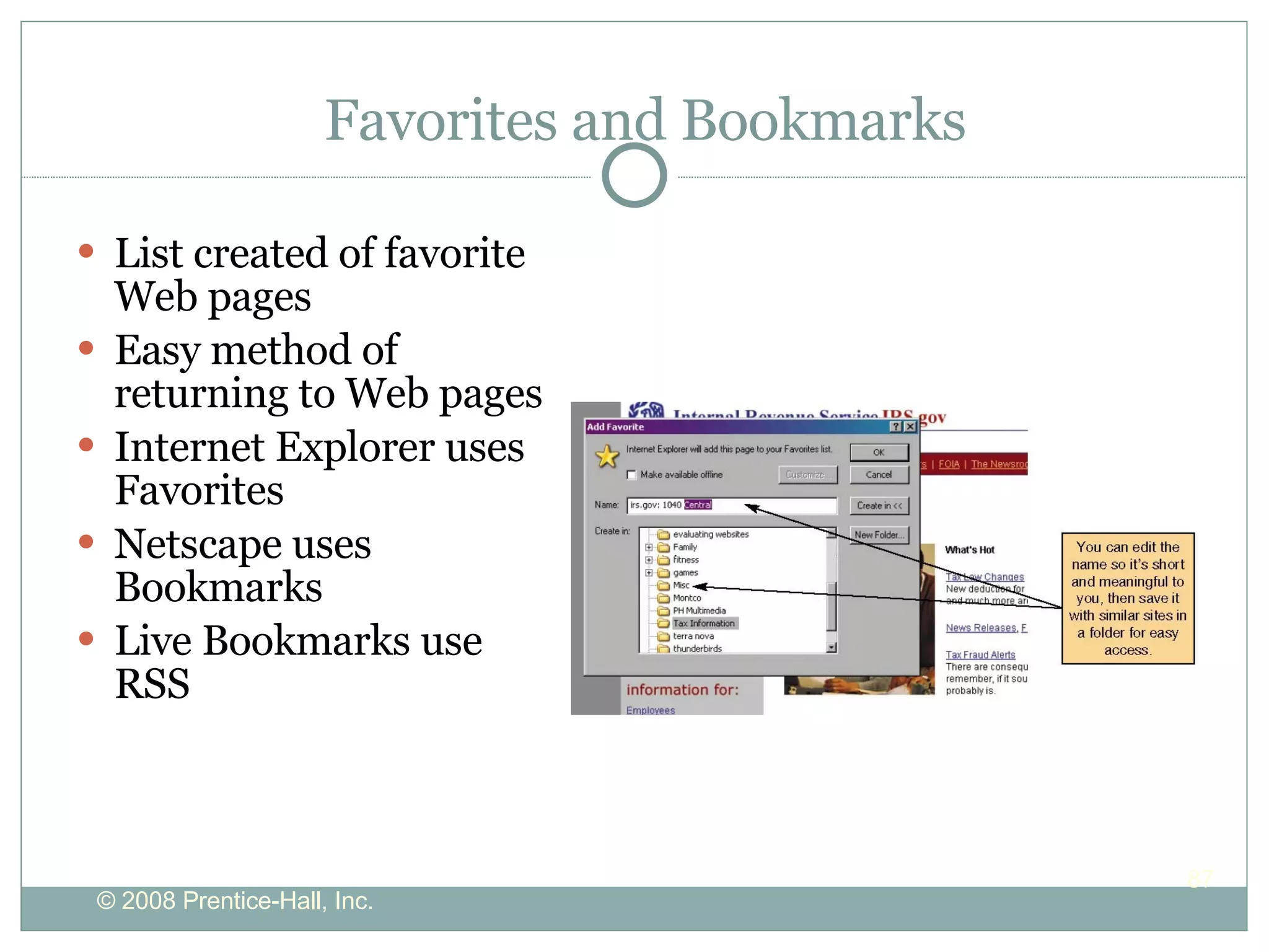 Favorites and Bookmarks List created of favorite Web pages Easy method of returning to Web pages Internet Explorer uses Favorites Netscape uses Bookmarks Live Bookmarks use RSS 