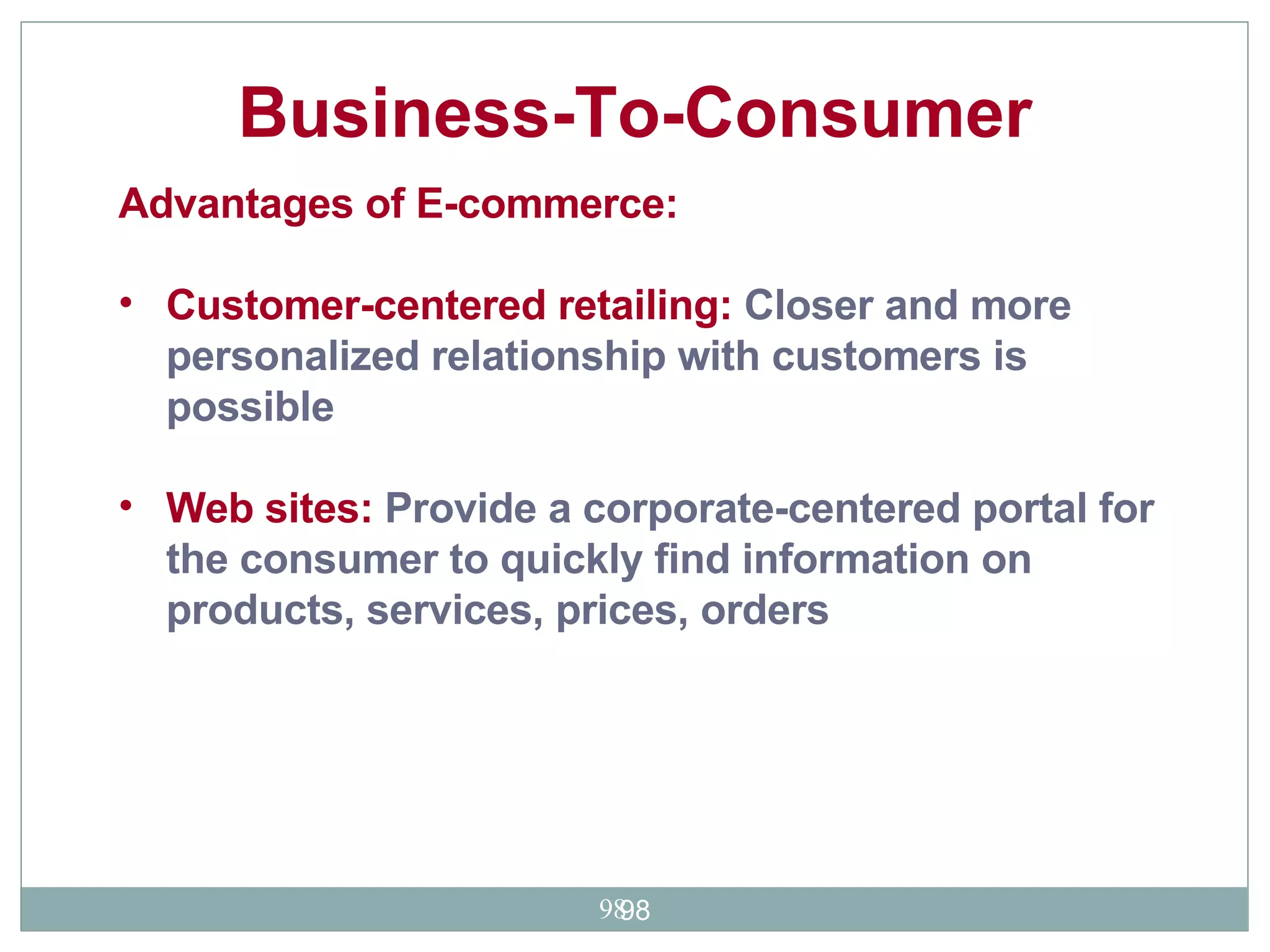 Business-To-Consumer   Advantages of E-commerce: Customer-centered retailing:  Closer and more personalized relationship with customers is possible  Web sites:  Provide a corporate-centered portal for the consumer to quickly find information on products, services, prices, orders  