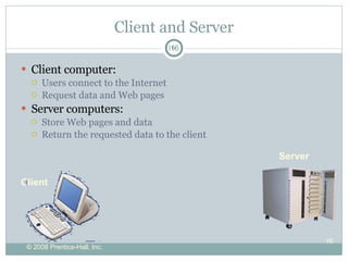 Client and Server Client computer: Users connect to the Internet Request data and Web pages Server computers: Store Web pages and data Return the requested data to the client Server Client 