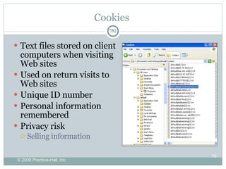 Cookies  Text files stored on client computers when visiting Web sites Used on return visits to Web sites Unique ID number Personal information remembered Privacy risk Selling information 