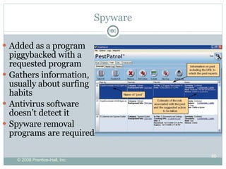 Spyware Added as a program piggybacked with a requested program Gathers information, usually about surfing habits Antivirus software doesn’t detect it Spyware removal programs are required 