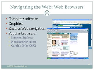 Navigating the Web: Web Browsers Computer software Graphical Enables Web navigation Popular browsers: Internet Explorer Netscape Navigator Camino (Mac OSX) 