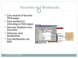 Favorites and Bookmarks List created of favorite Web pages Easy method of returning to Web pages Internet Explorer uses Favorites Netscape uses Bookmarks Live Bookmarks use RSS 