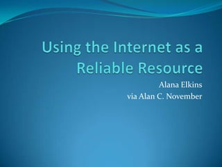 Using the Internet as a Reliable Resource Alana Elkins via Alan C. November 