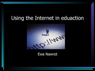 Using the Internet in eduaction Ewa Nawrot 
