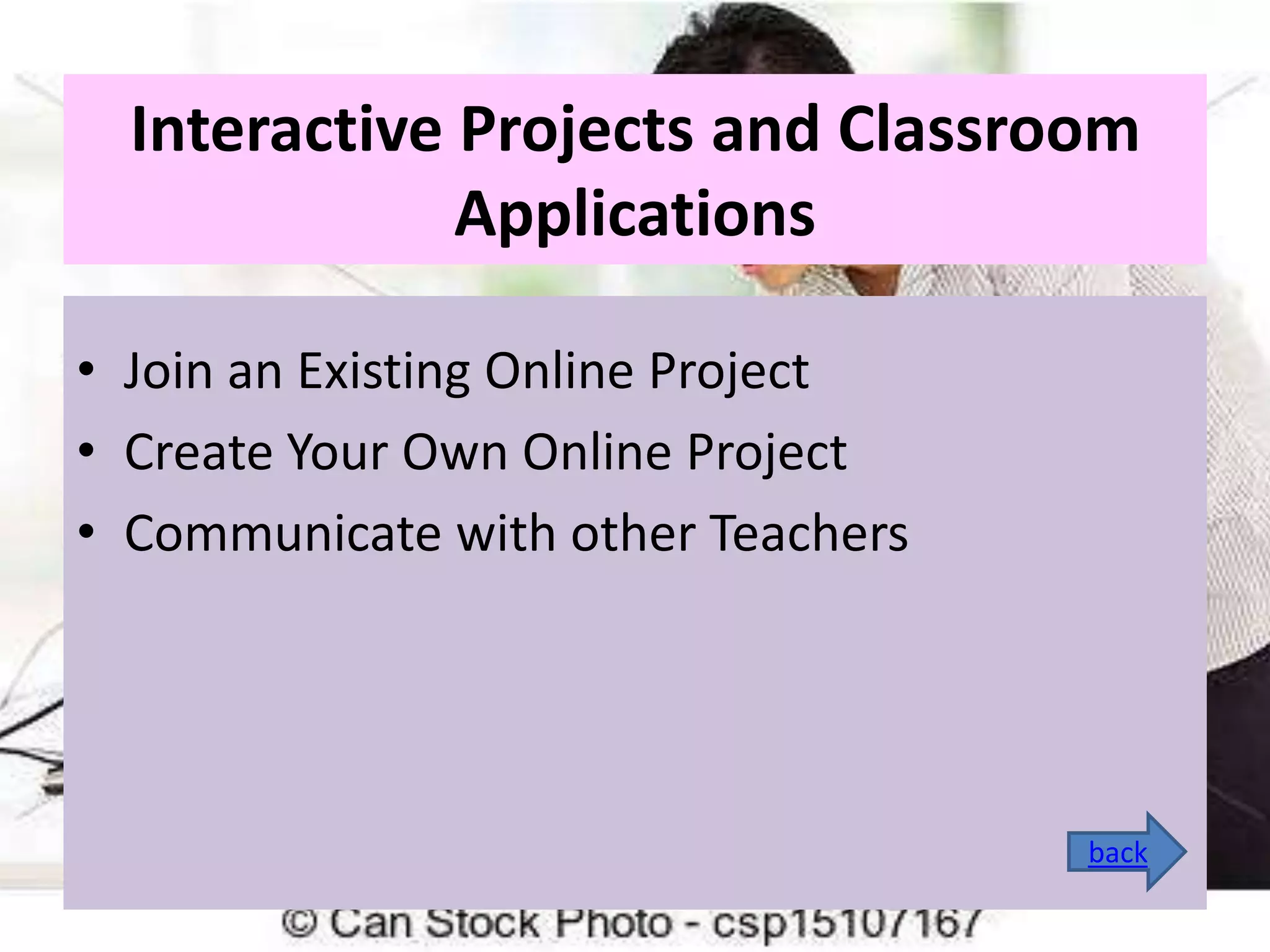 Interactive Projects and Classroom
Applications
• Join an Existing Online Project
• Create Your Own Online Project
• Communicate with other Teachers

back

 