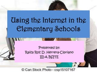 Using the Internet in the
Elementary Schools
Presented by:
Raiza Roz D. Herrera-Cipriano
III-A BSITE

 