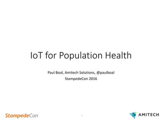 IoT for Population Health
Paul Boal, Amitech Solutions, @paulboal
StampedeCon 2016
1
 