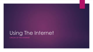 Using The Internet
ORIGIN OF THE INTERNET
 