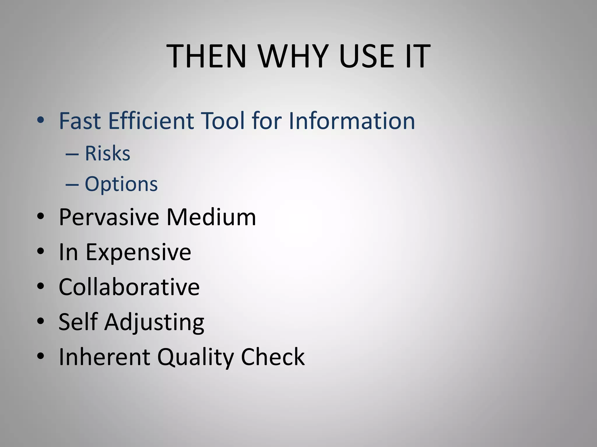 THEN WHY USE IT
• Fast Efficient Tool for Information
– Risks
– Options
• Pervasive Medium
• In Expensive
• Collaborative
• Self Adjusting
• Inherent Quality Check
 