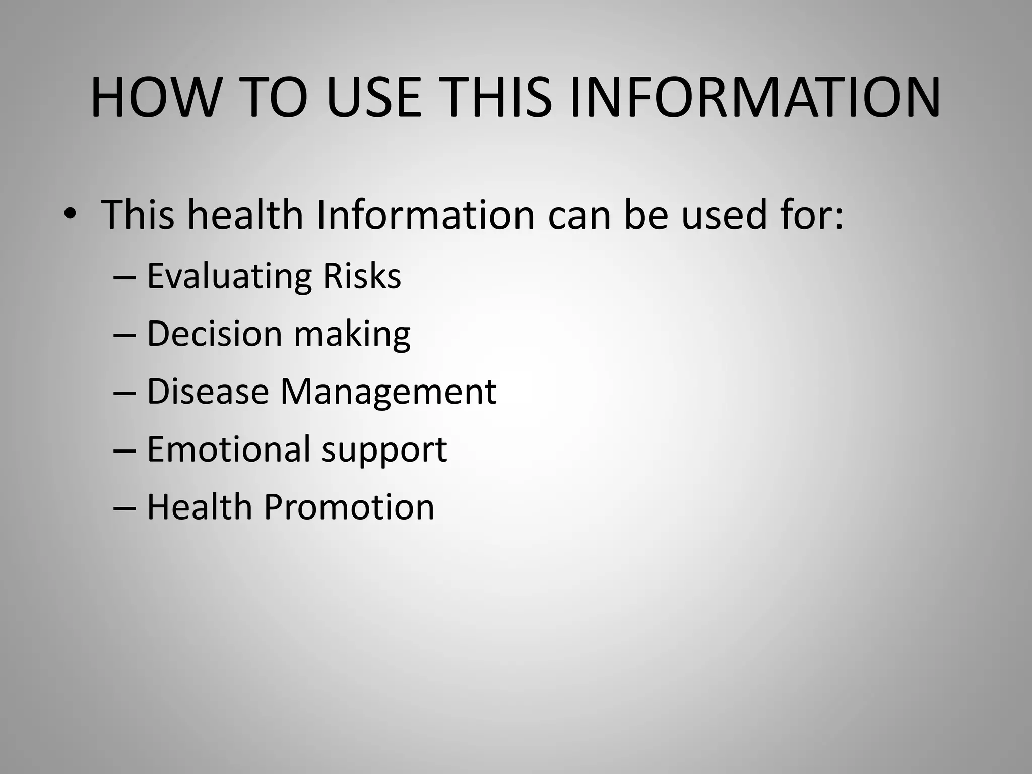 HOW TO USE THIS INFORMATION
• This health Information can be used for:
– Evaluating Risks
– Decision making
– Disease Management
– Emotional support
– Health Promotion
 