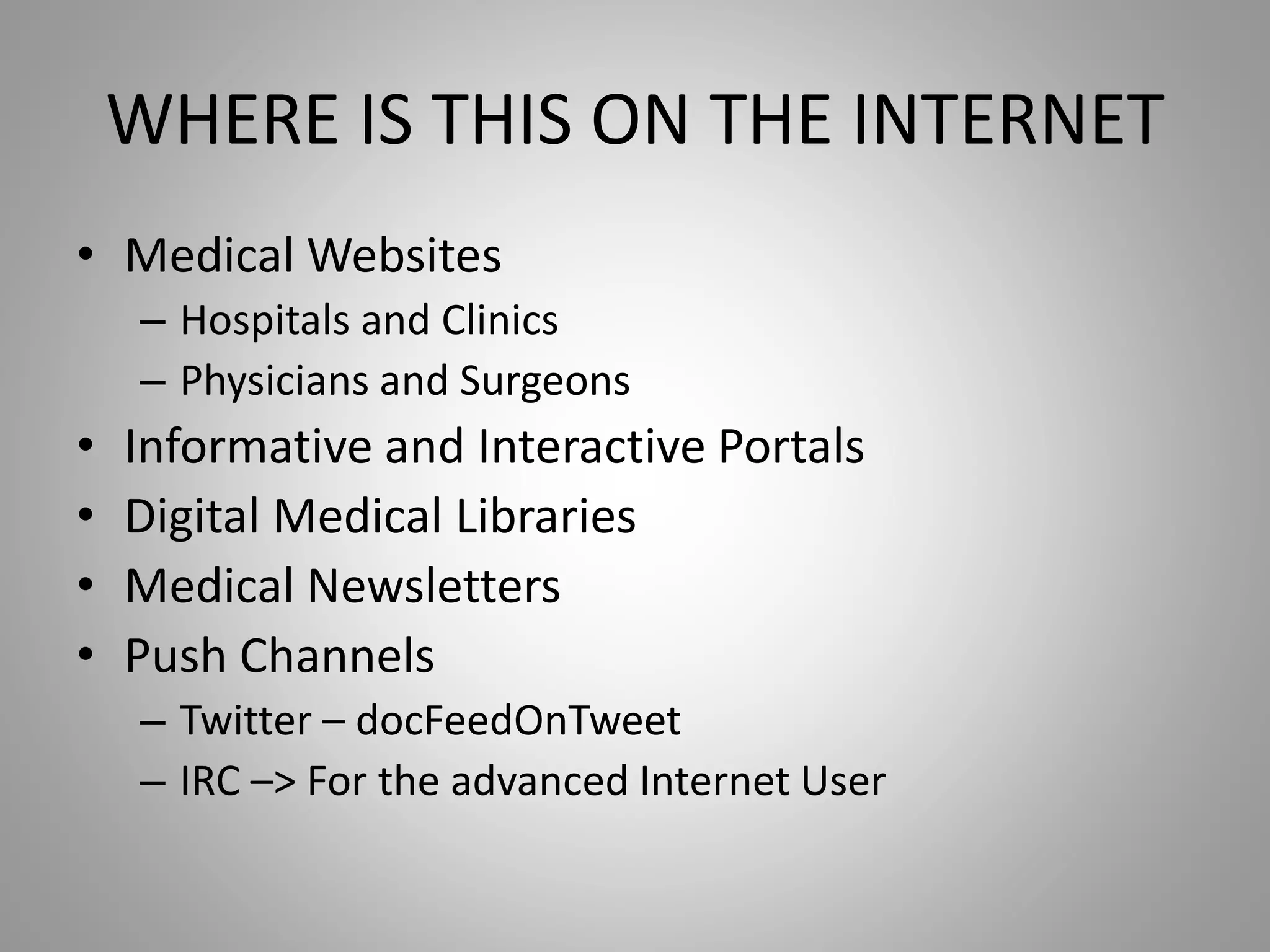 WHERE IS THIS ON THE INTERNET
• Medical Websites
– Hospitals and Clinics
– Physicians and Surgeons
• Informative and Interactive Portals
• Digital Medical Libraries
• Medical Newsletters
• Push Channels
– Twitter – docFeedOnTweet
– IRC –> For the advanced Internet User
 